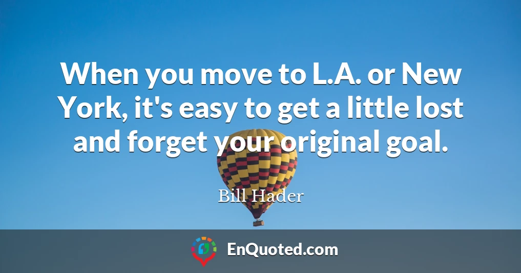 When you move to L.A. or New York, it's easy to get a little lost and forget your original goal.