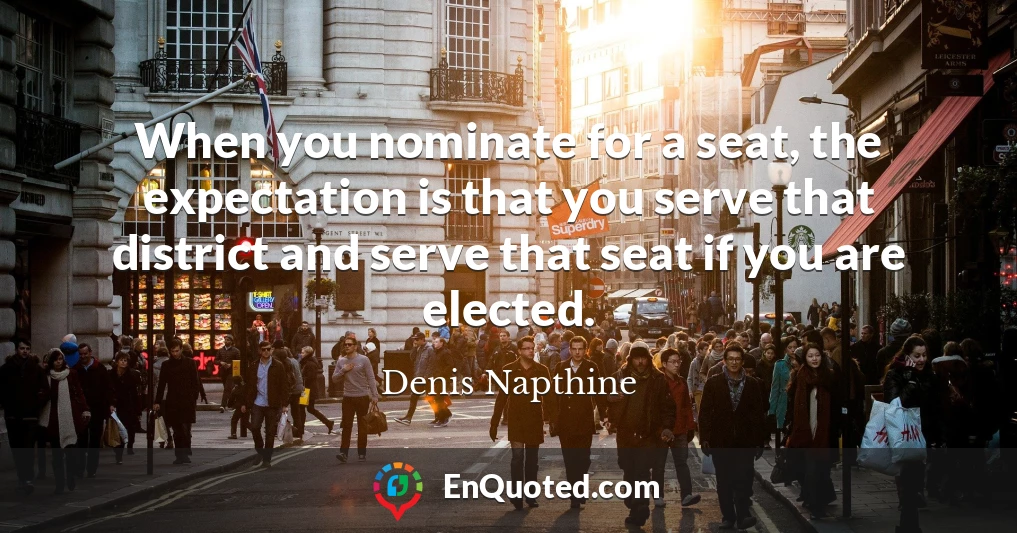 When you nominate for a seat, the expectation is that you serve that district and serve that seat if you are elected.