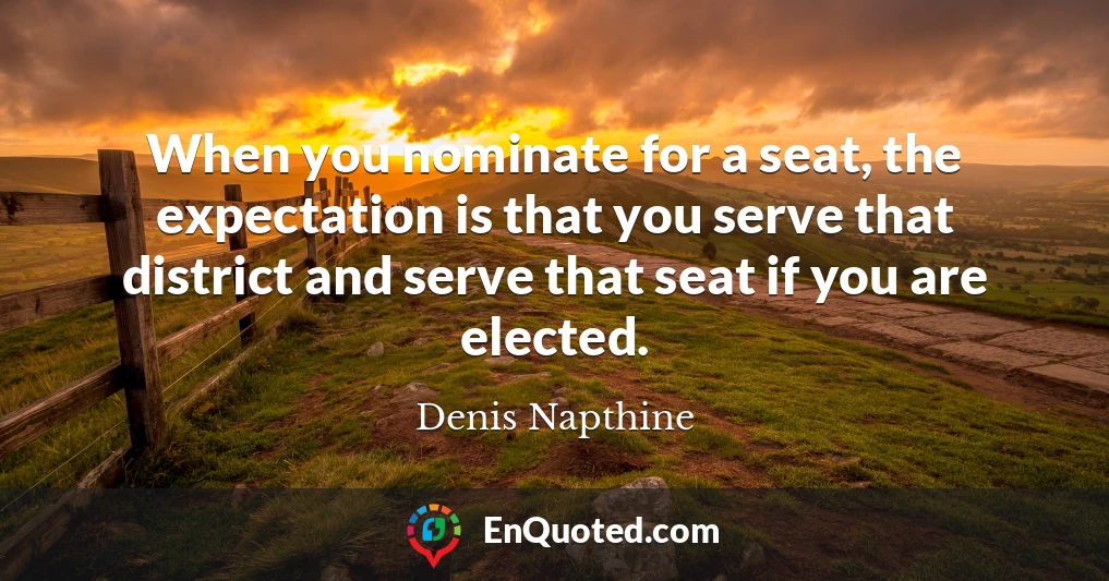 When you nominate for a seat, the expectation is that you serve that district and serve that seat if you are elected.