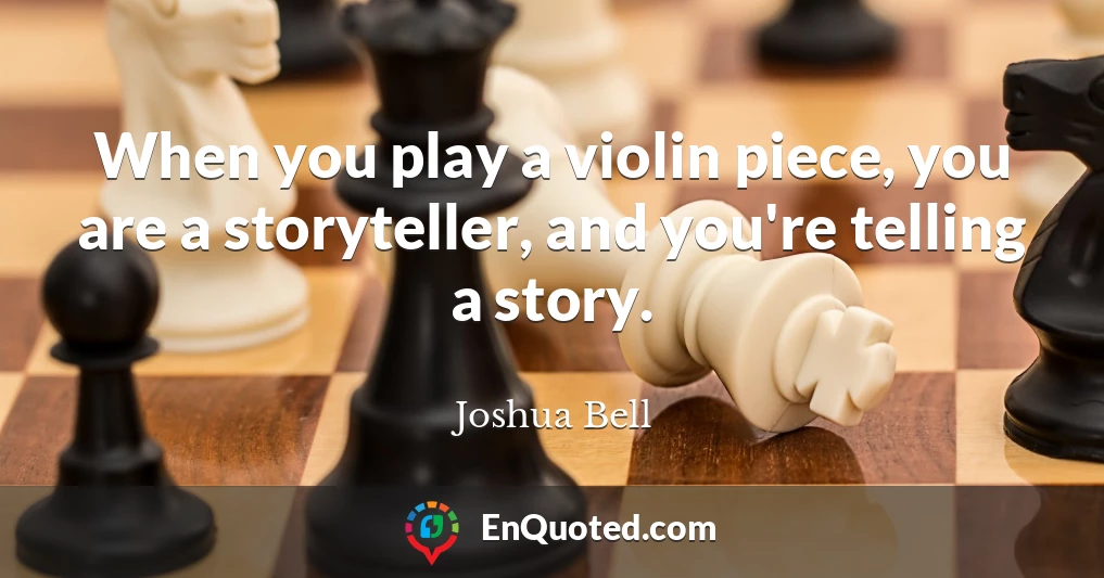 When you play a violin piece, you are a storyteller, and you're telling a story.