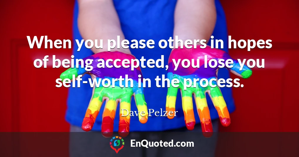 When you please others in hopes of being accepted, you lose you self-worth in the process.