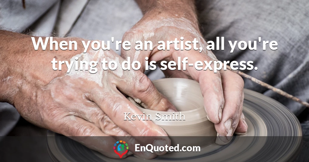 When you're an artist, all you're trying to do is self-express.