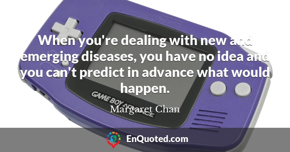 When you're dealing with new and emerging diseases, you have no idea and you can't predict in advance what would happen.