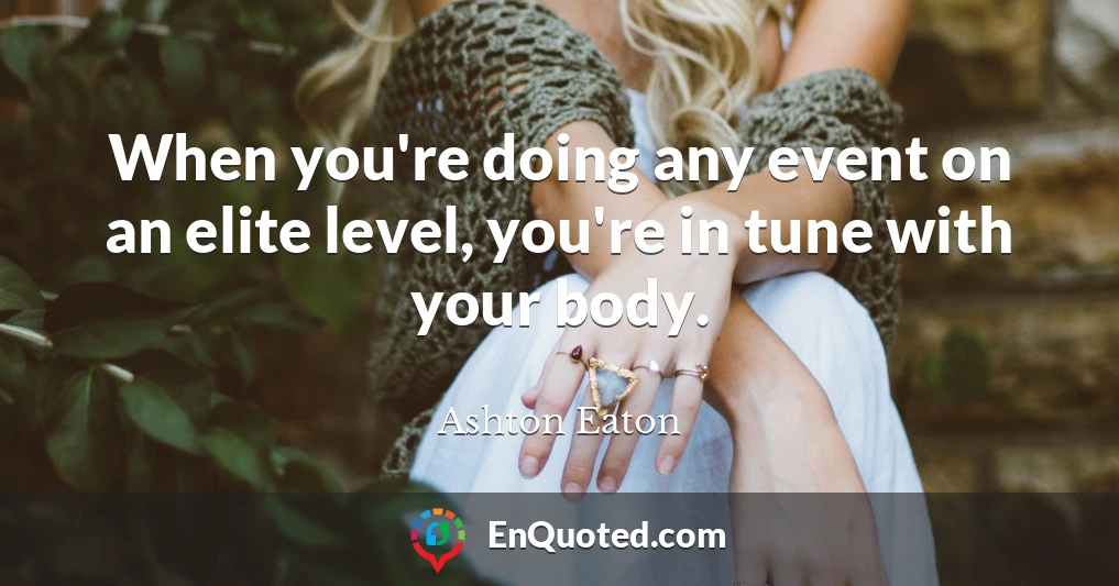 When you're doing any event on an elite level, you're in tune with your body.