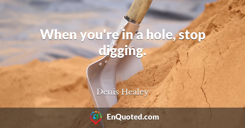 When you're in a hole, stop digging.