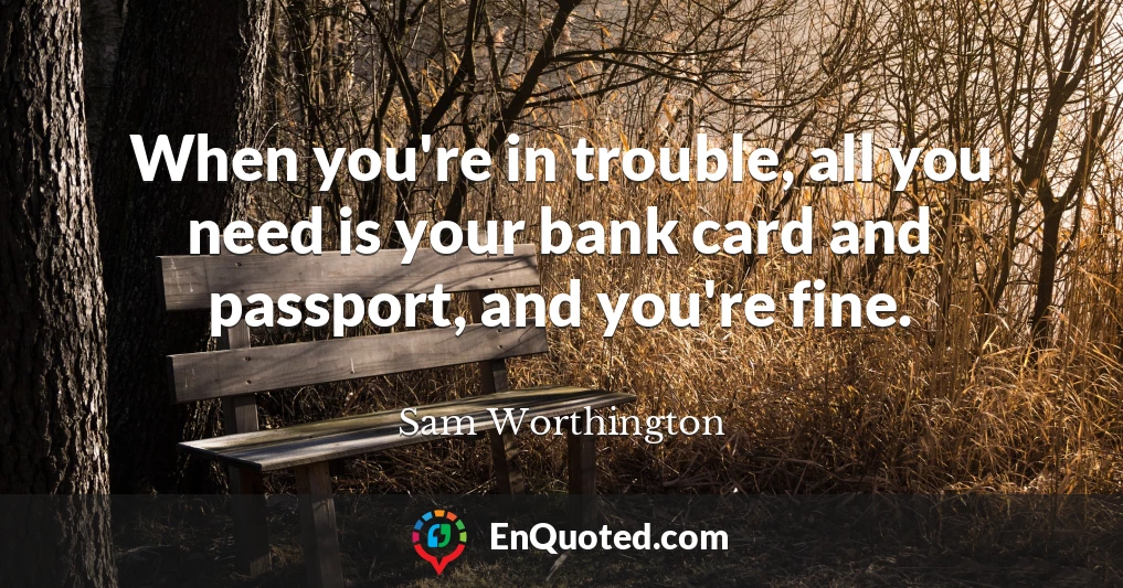 When you're in trouble, all you need is your bank card and passport, and you're fine.
