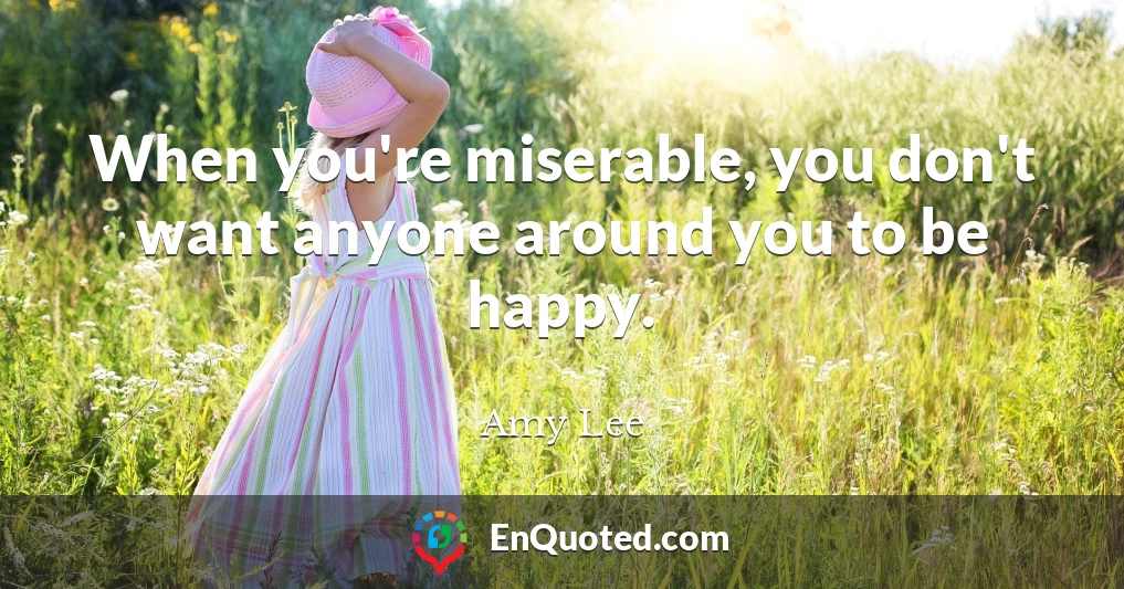 When you're miserable, you don't want anyone around you to be happy.