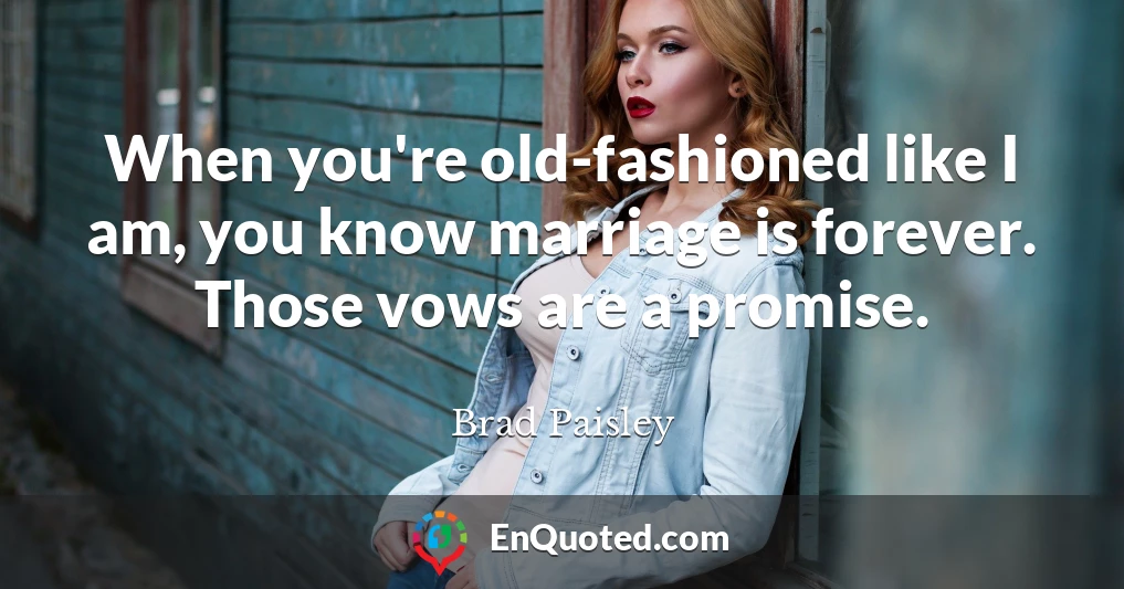When you're old-fashioned like I am, you know marriage is forever. Those vows are a promise.