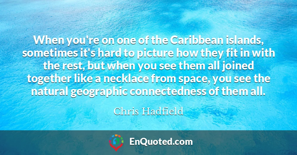 When you're on one of the Caribbean islands, sometimes it's hard to picture how they fit in with the rest, but when you see them all joined together like a necklace from space, you see the natural geographic connectedness of them all.
