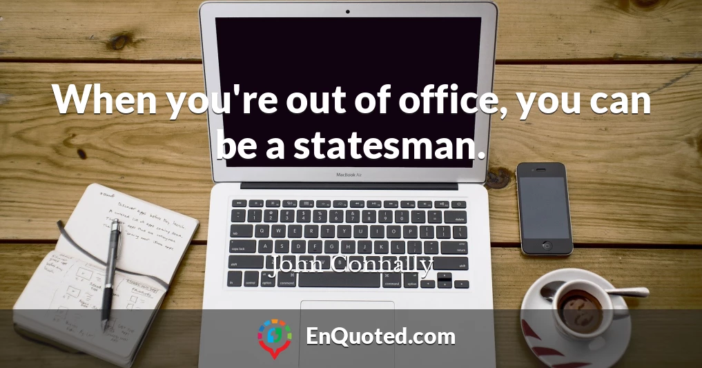 When you're out of office, you can be a statesman.