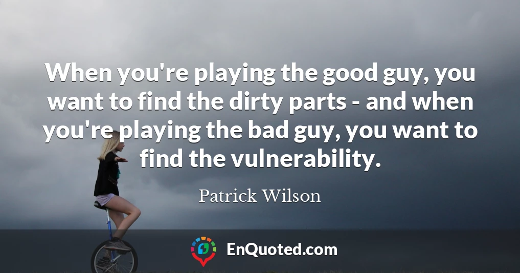 When you're playing the good guy, you want to find the dirty parts - and when you're playing the bad guy, you want to find the vulnerability.