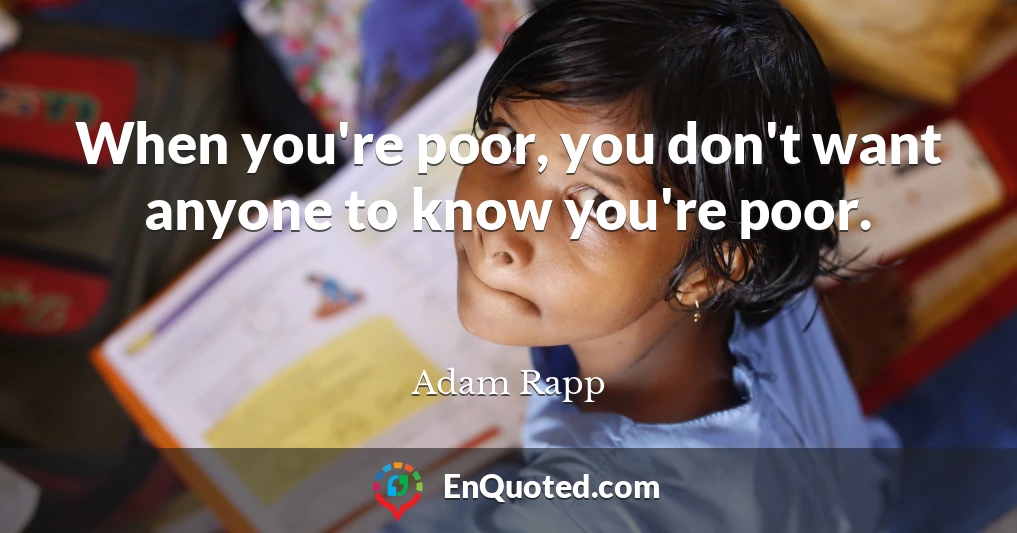 When you're poor, you don't want anyone to know you're poor.