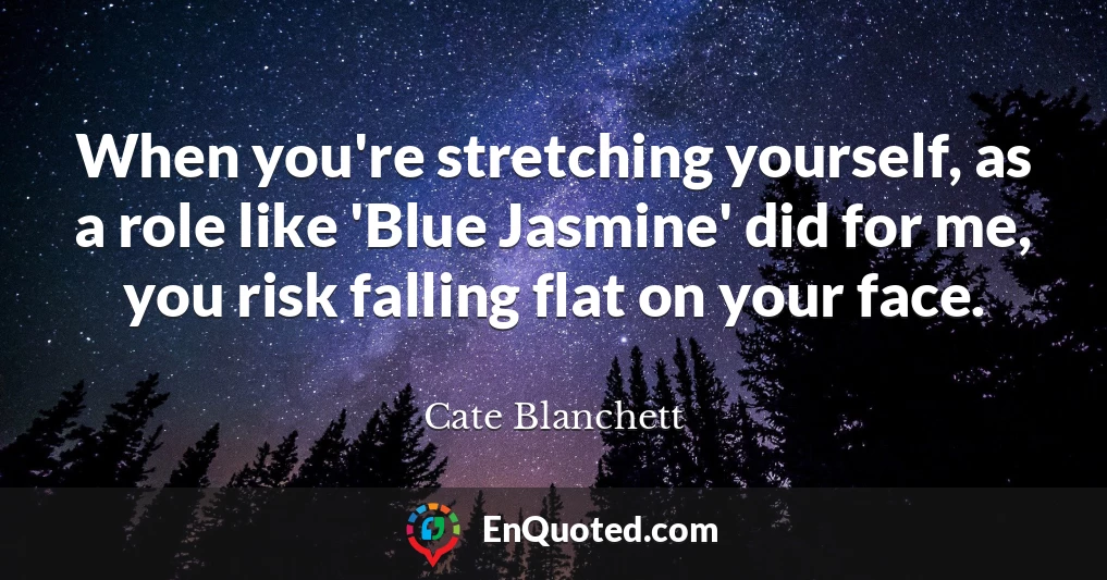 When you're stretching yourself, as a role like 'Blue Jasmine' did for me, you risk falling flat on your face.