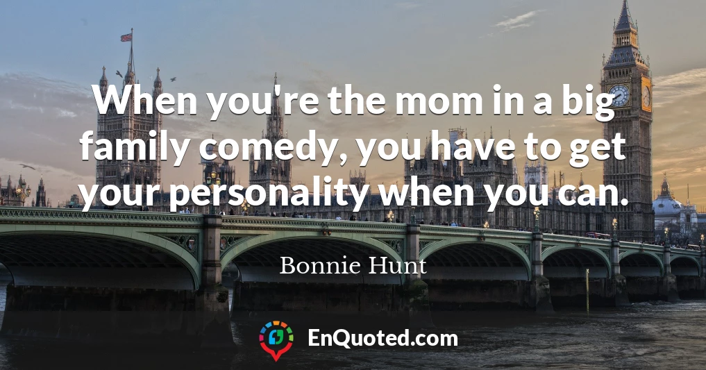 When you're the mom in a big family comedy, you have to get your personality when you can.