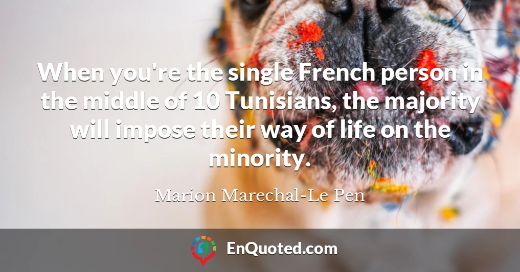 When you're the single French person in the middle of 10 Tunisians, the majority will impose their way of life on the minority.