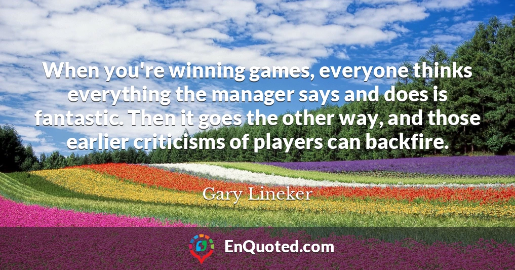 When you're winning games, everyone thinks everything the manager says and does is fantastic. Then it goes the other way, and those earlier criticisms of players can backfire.