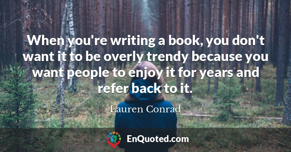 When you're writing a book, you don't want it to be overly trendy because you want people to enjoy it for years and refer back to it.