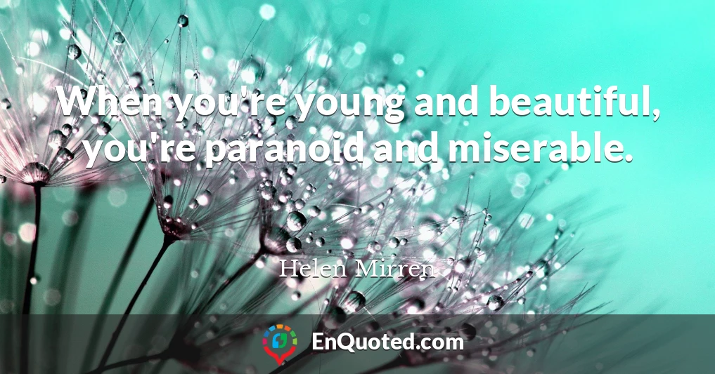 When you're young and beautiful, you're paranoid and miserable.