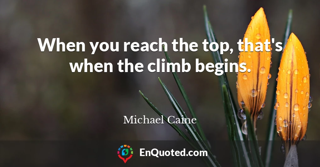 When you reach the top, that's when the climb begins.