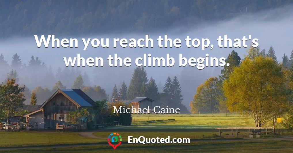 When you reach the top, that's when the climb begins.