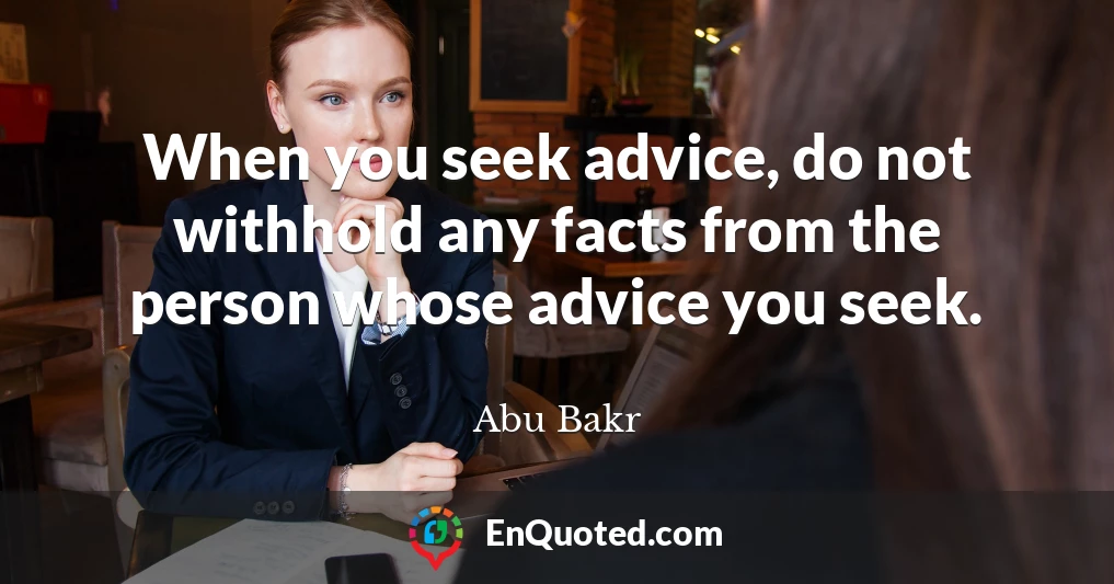 When you seek advice, do not withhold any facts from the person whose advice you seek.