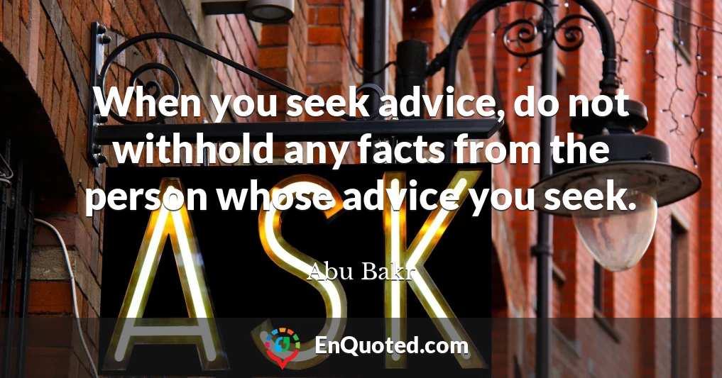 When you seek advice, do not withhold any facts from the person whose advice you seek.