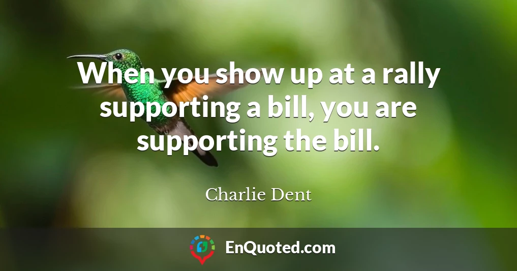 When you show up at a rally supporting a bill, you are supporting the bill.