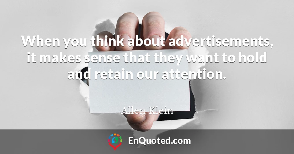 When you think about advertisements, it makes sense that they want to hold and retain our attention.