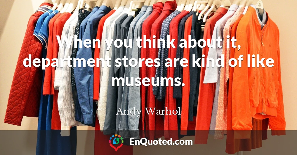 When you think about it, department stores are kind of like museums.