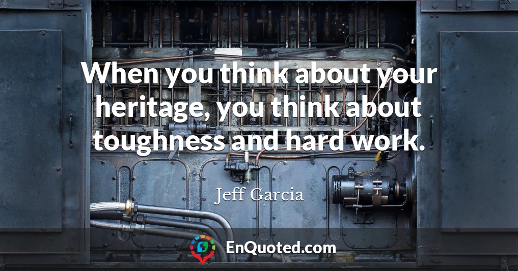 When you think about your heritage, you think about toughness and hard work.