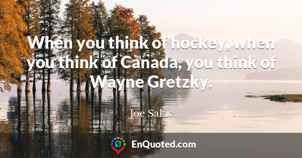 When you think of hockey, when you think of Canada, you think of Wayne Gretzky.