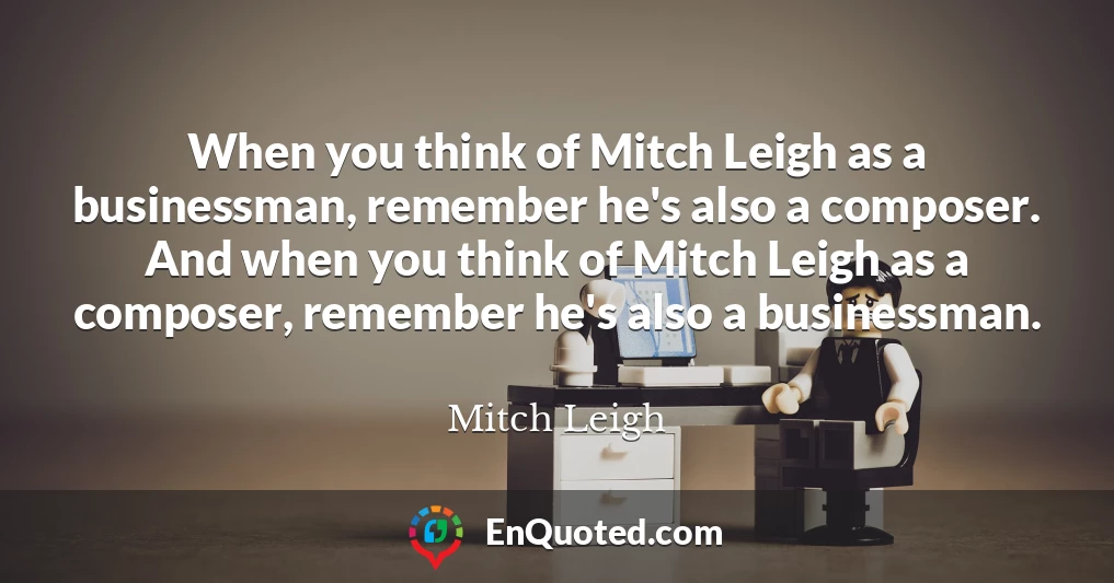 When you think of Mitch Leigh as a businessman, remember he's also a composer. And when you think of Mitch Leigh as a composer, remember he's also a businessman.