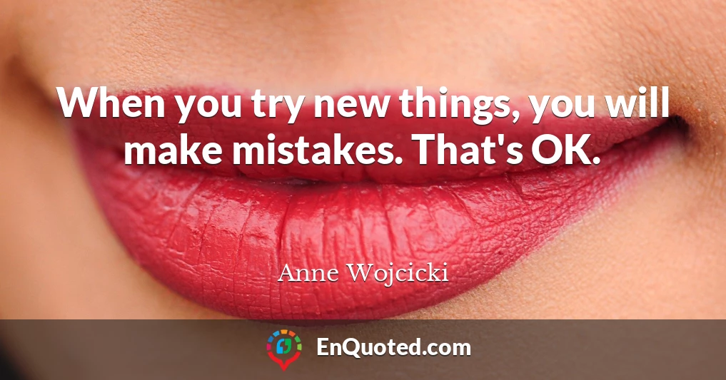 When you try new things, you will make mistakes. That's OK.