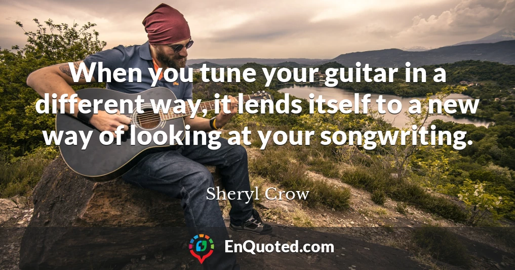 When you tune your guitar in a different way, it lends itself to a new way of looking at your songwriting.