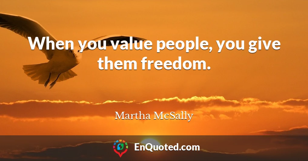When you value people, you give them freedom.