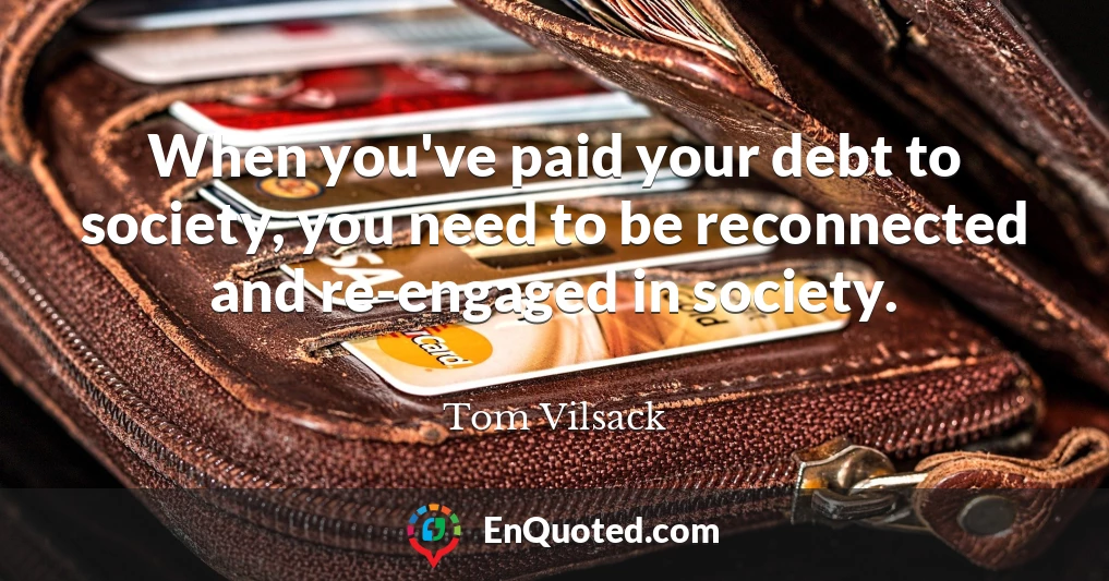 When you've paid your debt to society, you need to be reconnected and re-engaged in society.