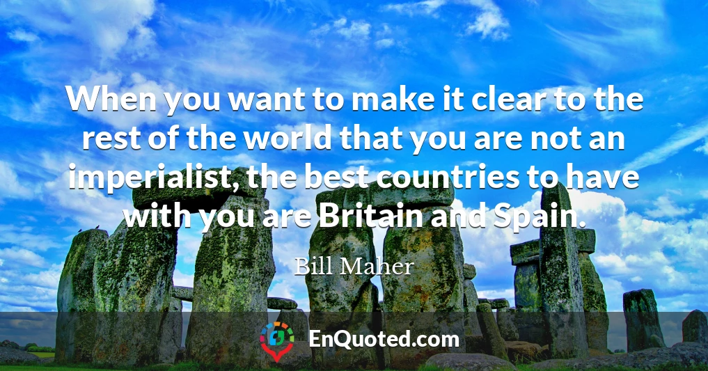 When you want to make it clear to the rest of the world that you are not an imperialist, the best countries to have with you are Britain and Spain.