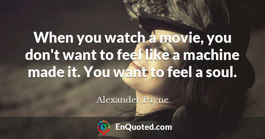 When you watch a movie, you don't want to feel like a machine made it. You want to feel a soul.