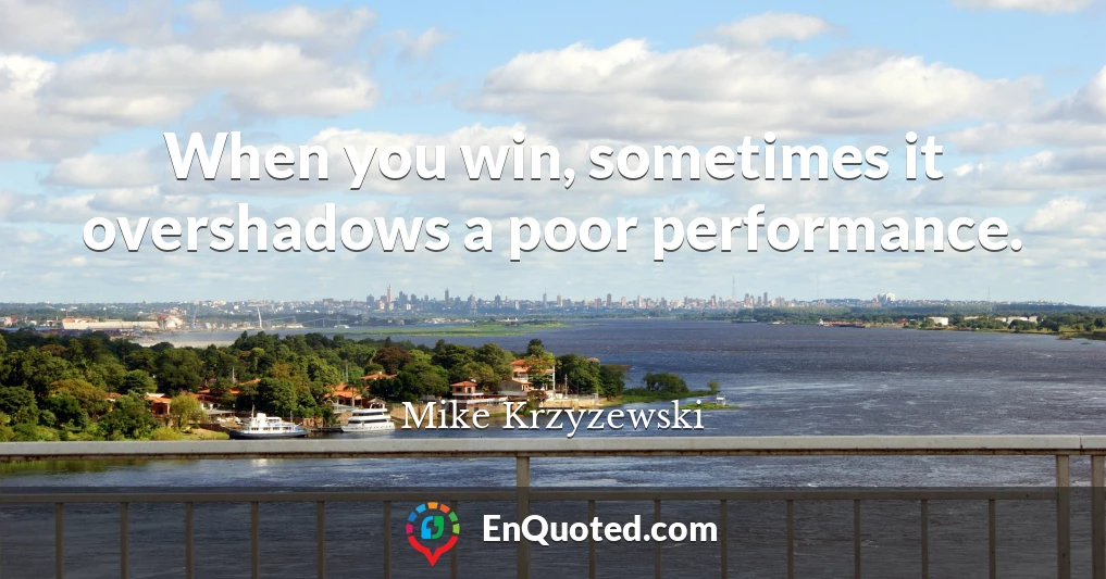 When you win, sometimes it overshadows a poor performance.