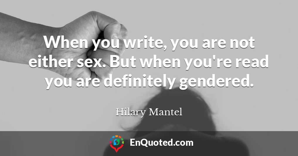 When you write, you are not either sex. But when you're read you are definitely gendered.