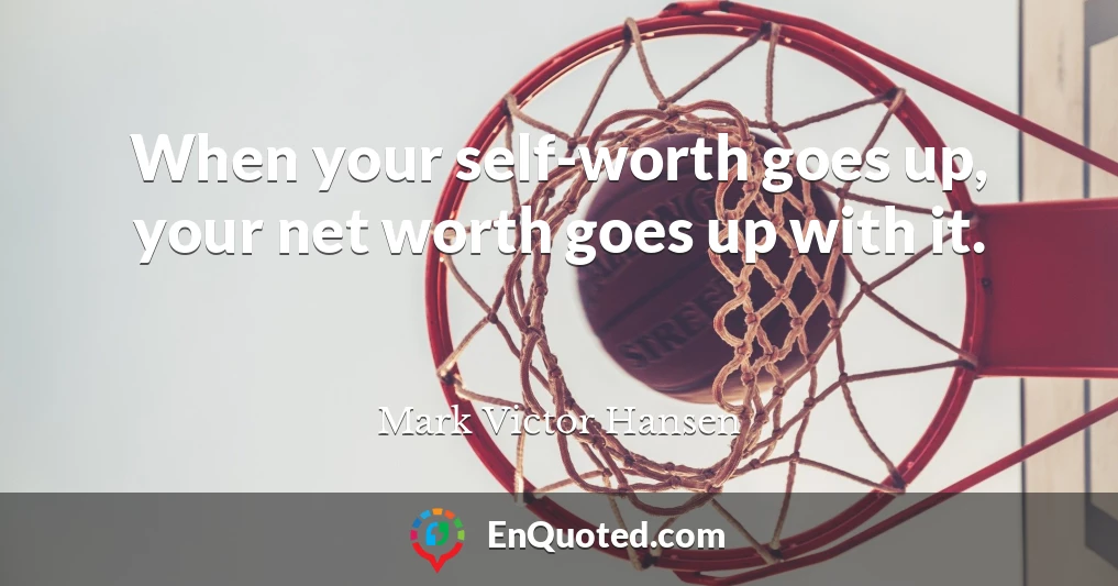 When your self-worth goes up, your net worth goes up with it.