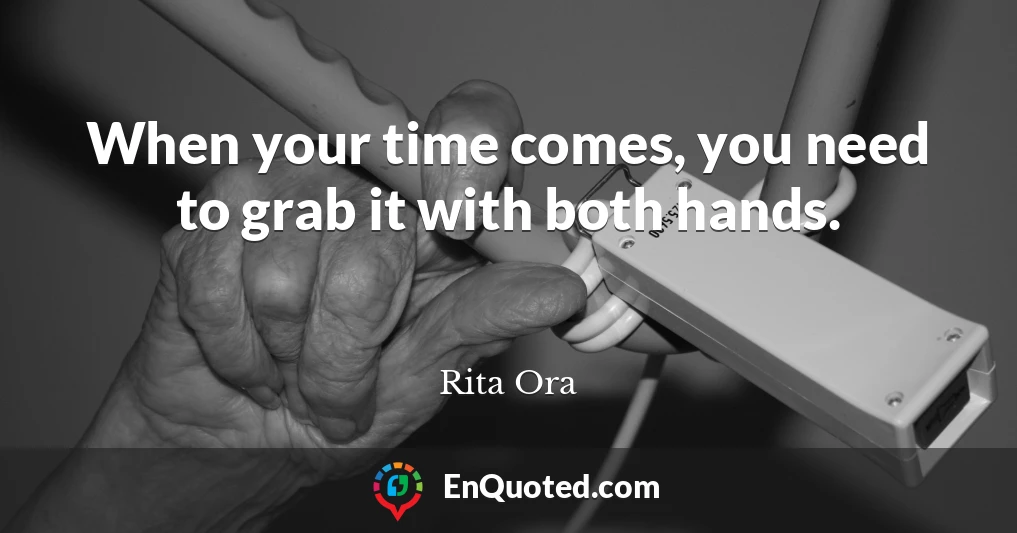 When your time comes, you need to grab it with both hands.