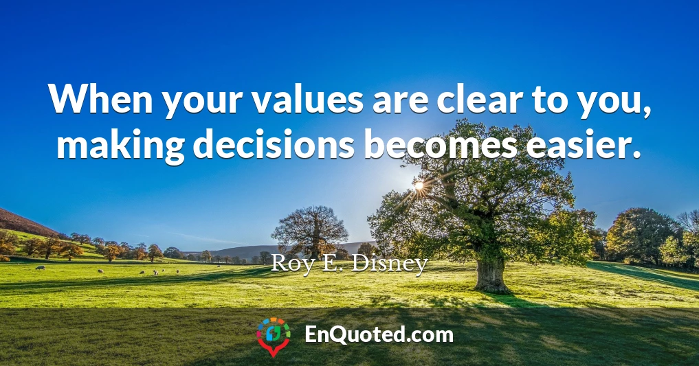 When your values are clear to you, making decisions becomes easier.