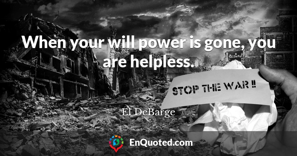 When your will power is gone, you are helpless.