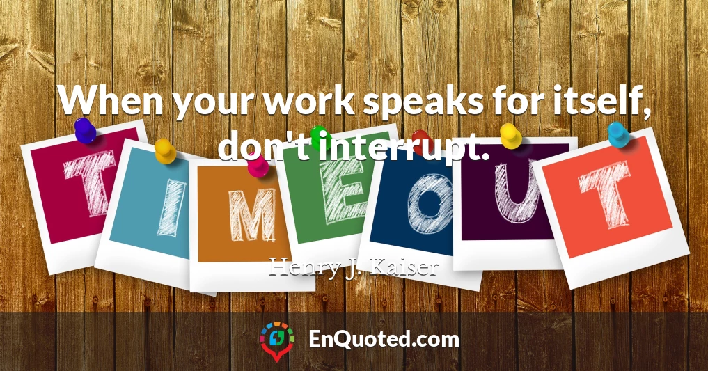 When your work speaks for itself, don't interrupt.