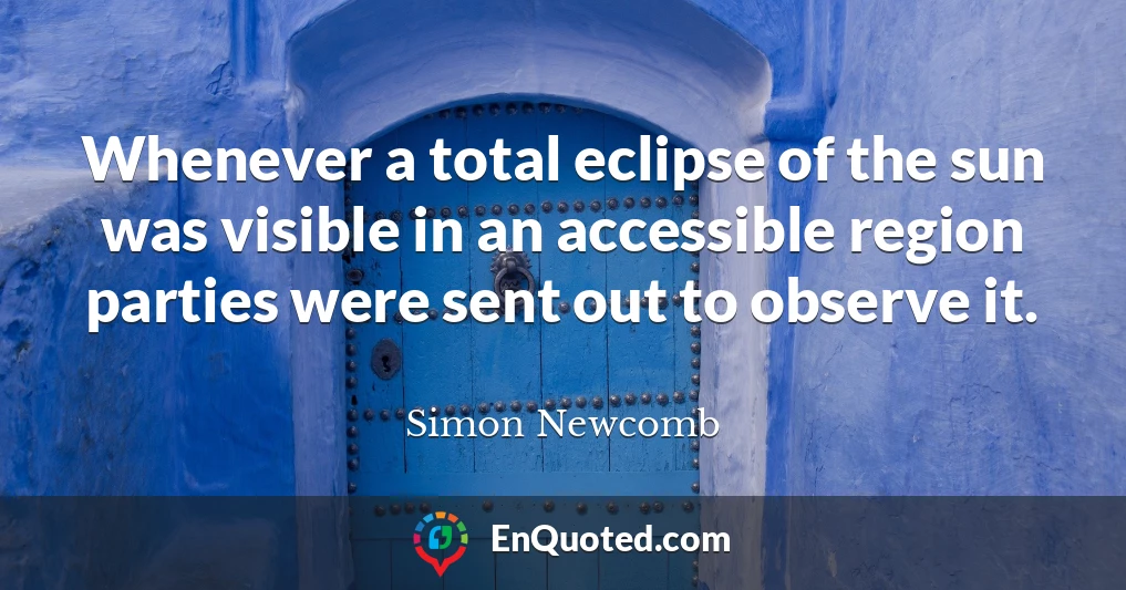 Whenever a total eclipse of the sun was visible in an accessible region parties were sent out to observe it.