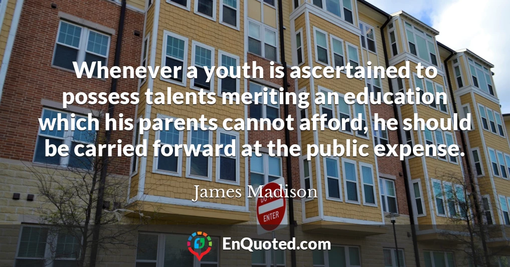 Whenever a youth is ascertained to possess talents meriting an education which his parents cannot afford, he should be carried forward at the public expense.