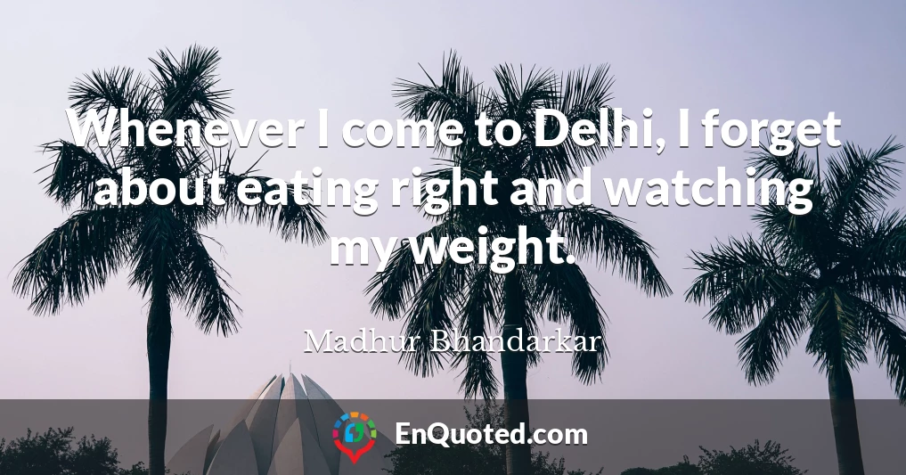 Whenever I come to Delhi, I forget about eating right and watching my weight.