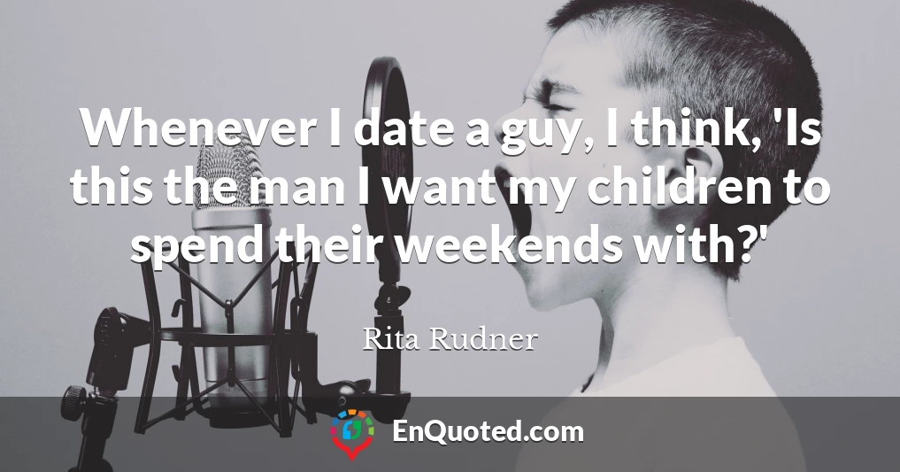 Whenever I date a guy, I think, 'Is this the man I want my children to spend their weekends with?'