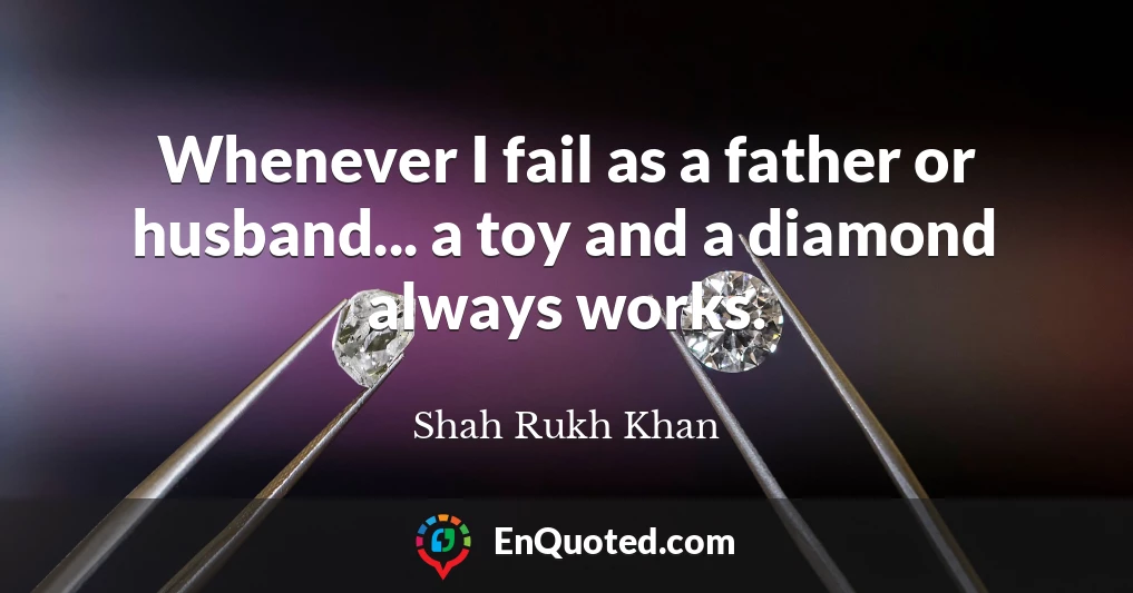 Whenever I fail as a father or husband... a toy and a diamond always works.